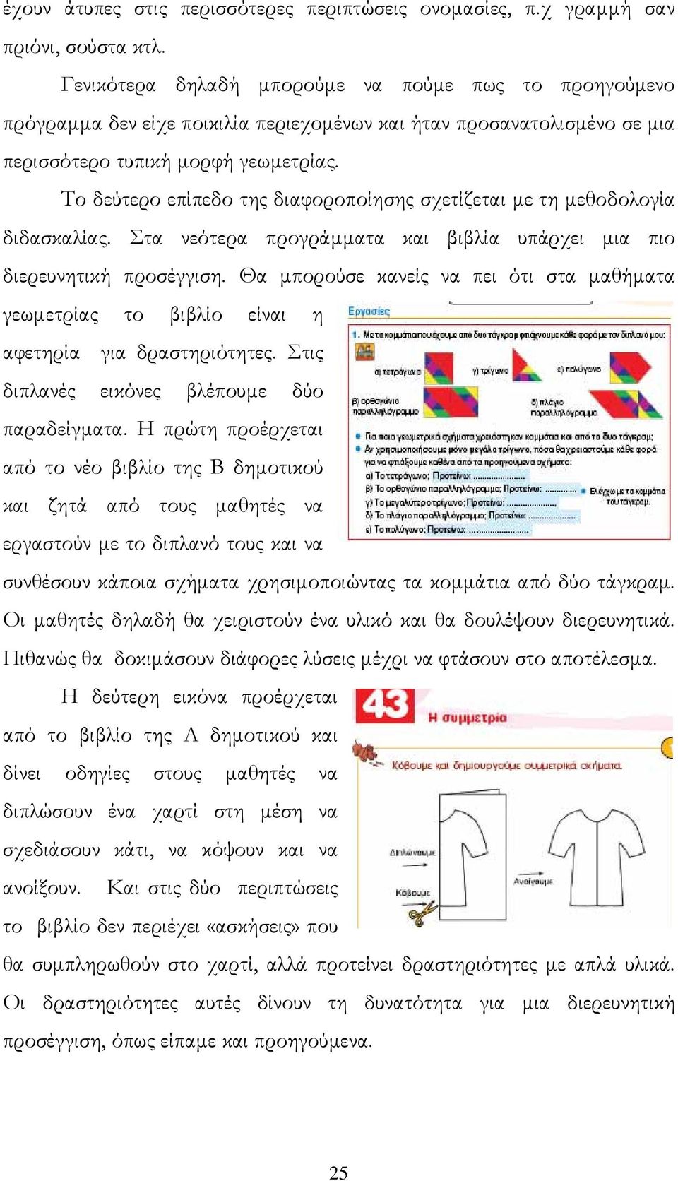 Το δεύτερο επίπεδο της διαφοροποίησης σχετίζεται µε τη µεθοδολογία διδασκαλίας. Στα νεότερα προγράµµατα και βιβλία υπάρχει µια πιο διερευνητική προσέγγιση.