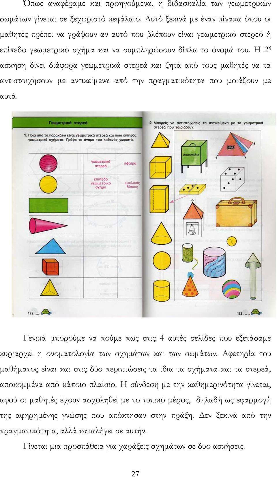 Η 2 η άσκηση δίνει διάφορα γεωµετρικά στερεά και ζητά από τους µαθητές να τα αντιστοιχήσουν µε αντικείµενα από την πραγµατικότητα που µοιάζουν µε αυτά.