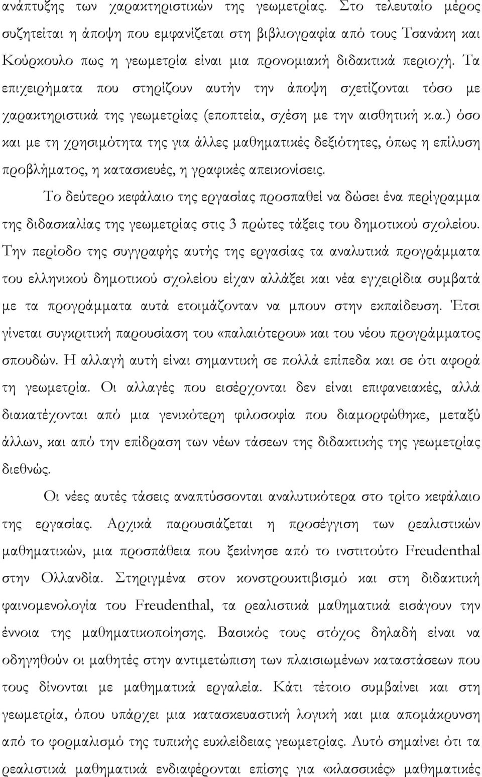 Τα επιχειρήµατα που στηρίζουν αυτήν την άποψη σχετίζονται τόσο µε χαρακτηριστικά της γεωµετρίας (εποπτεία, σχέση µε την αισθητική κ.α.) όσο και µε τη χρησιµότητα της για άλλες µαθηµατικές δεξιότητες, όπως η επίλυση προβλήµατος, η κατασκευές, η γραφικές απεικονίσεις.