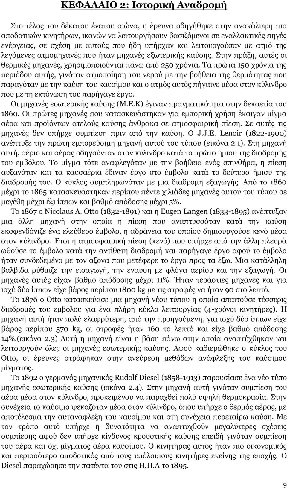 Τα πρώτα 150 χρόνια της περιόδου αυτής, γινόταν ατμοποίηση του νερού με την βοήθεια της θερμότητας που παραγόταν με την καύση του καυσίμου και ο ατμός αυτός πήγαινε μέσα στον κύλινδρο που με τη