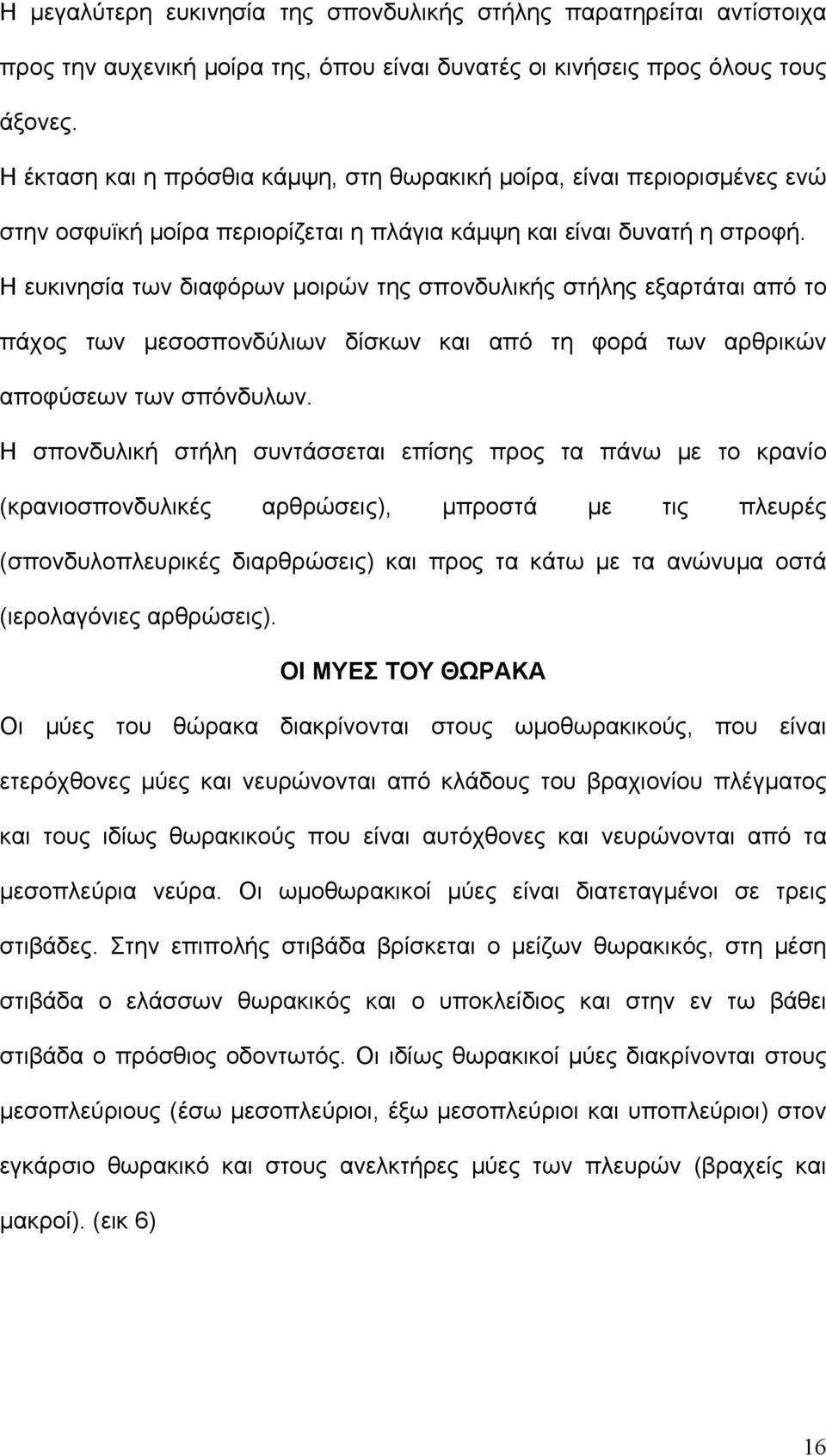 Η ευκινησία των διαφόρων μοιρών της σπονδυλικής στήλης εξαρτάται από το πάχος των μεσοσπονδύλιων δίσκων και από τη φορά των αρθρικών αποφύσεων των σπόνδυλων.