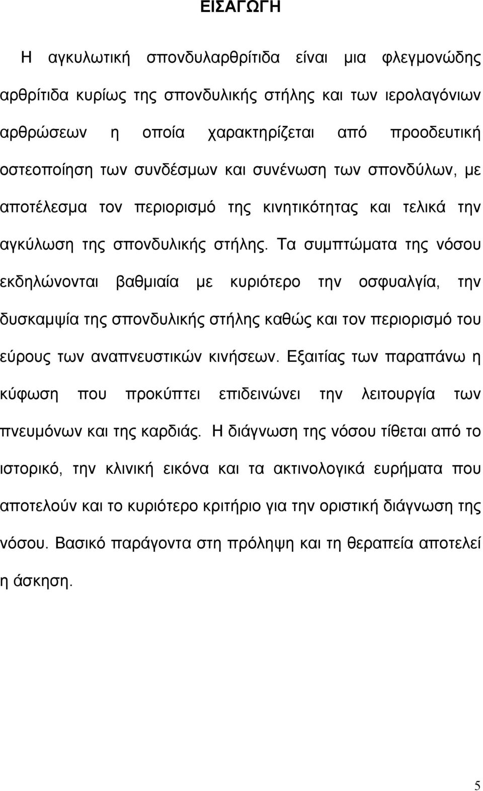 Τα συμπτώματα της νόσου εκδηλώνονται βαθμιαία με κυριότερο την οσφυαλγία, την δυσκαμψία της σπονδυλικής στήλης καθώς και τον περιορισμό του εύρους των αναπνευστικών κινήσεων.