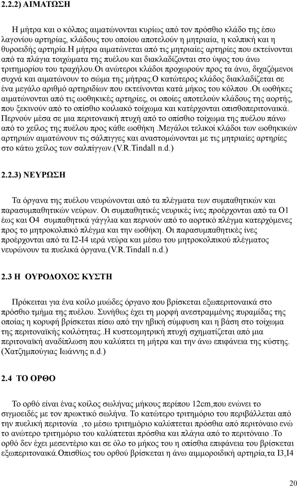 οι ανώτεροι κλάδοι προχωρούν προς τα άνω, διχαζόμενοι συχνά και αιματώνουν το σώμα της μήτρας.ο κατώτερος κλάδος διακλαδίζεται σε ένα μεγάλο αριθμό αρτηριδίων που εκτείνονται κατά μήκος του κόλπου.