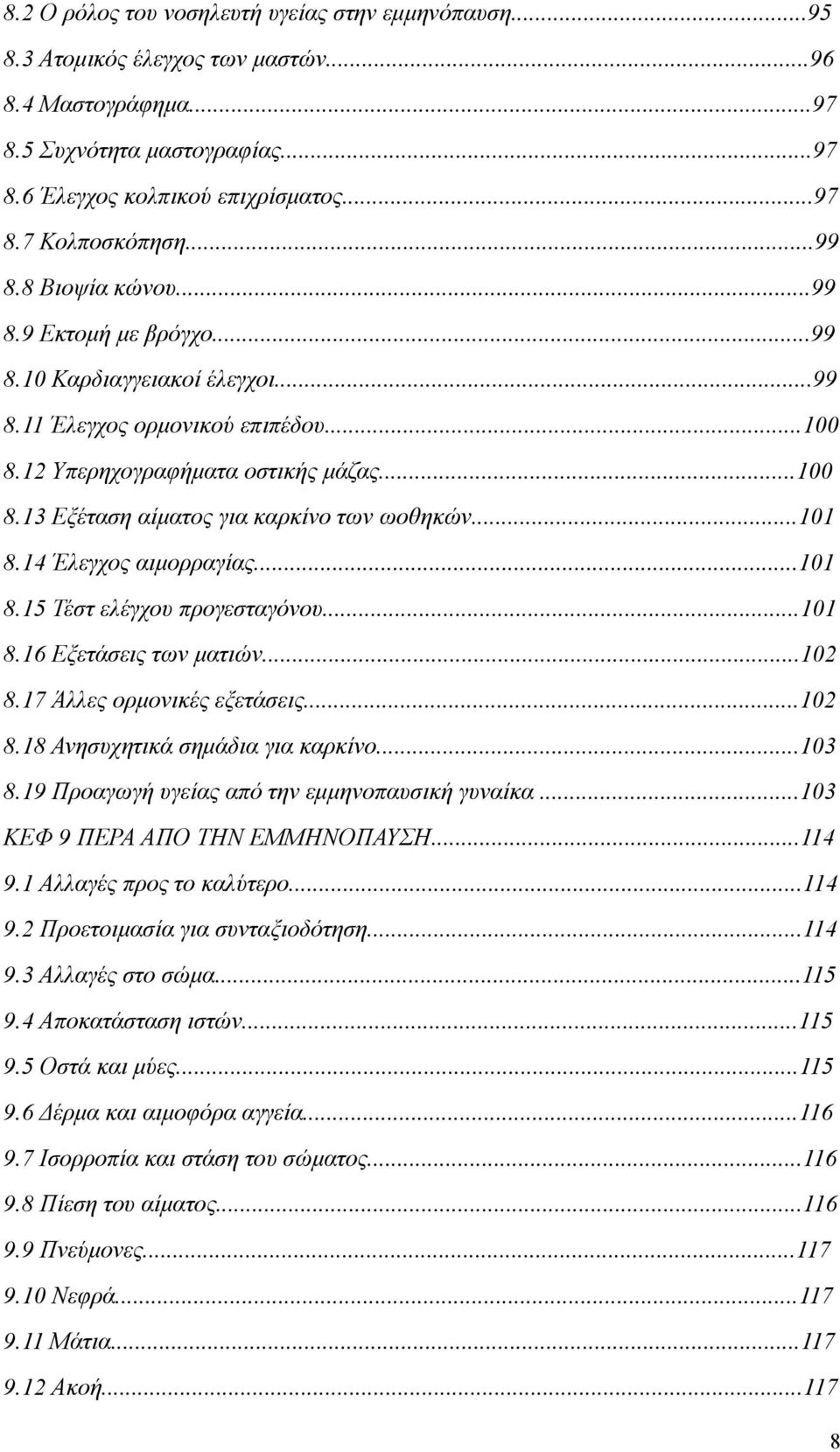 ..101 8.14 Έλεγχος αιμορραγίας...101 8.15 Τέστ ελέγχου προγεσταγόνου...101 8.16 Εξετάσεις των ματιών...102 8.17 Άλλες ορμονικές εξετάσεις...102 8.18 Ανησυχητικά σημάδια για καρκίνο...103 8.