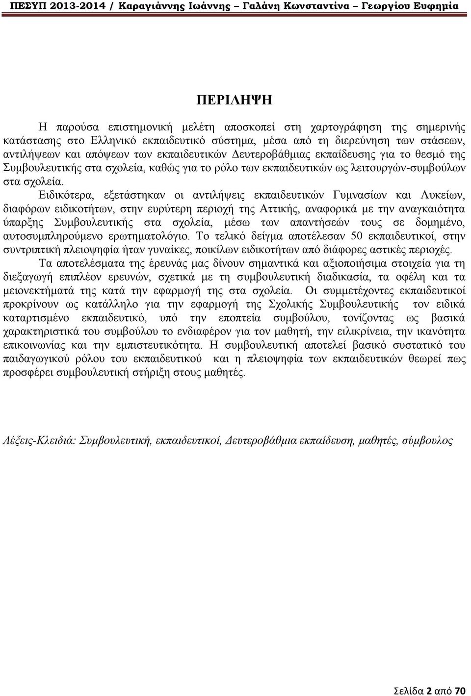 Ειδικότερα, εξετάστηκαν οι αντιλήψεις εκπαιδευτικών Γυμνασίων και Λυκείων, διαφόρων ειδικοτήτων, στην ευρύτερη περιοχή της Αττικής, αναφορικά με την αναγκαιότητα ύπαρξης Συμβουλευτικής στα σχολεία,