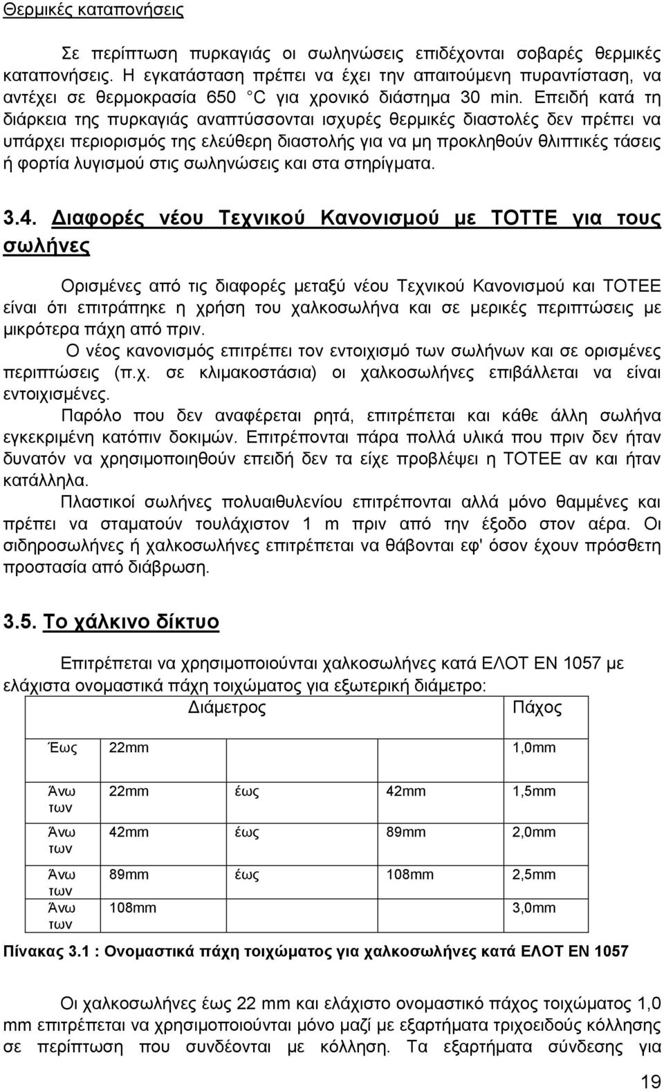Επειδή κατά τη διάρκεια της πυρκαγιάς αναπτύσσονται ισχυρές θερμικές διαστολές δεν πρέπει να υπάρχει περιορισμός της ελεύθερη διαστολής για να μη προκληθούν θλιπτικές τάσεις ή φορτία λυγισμού στις