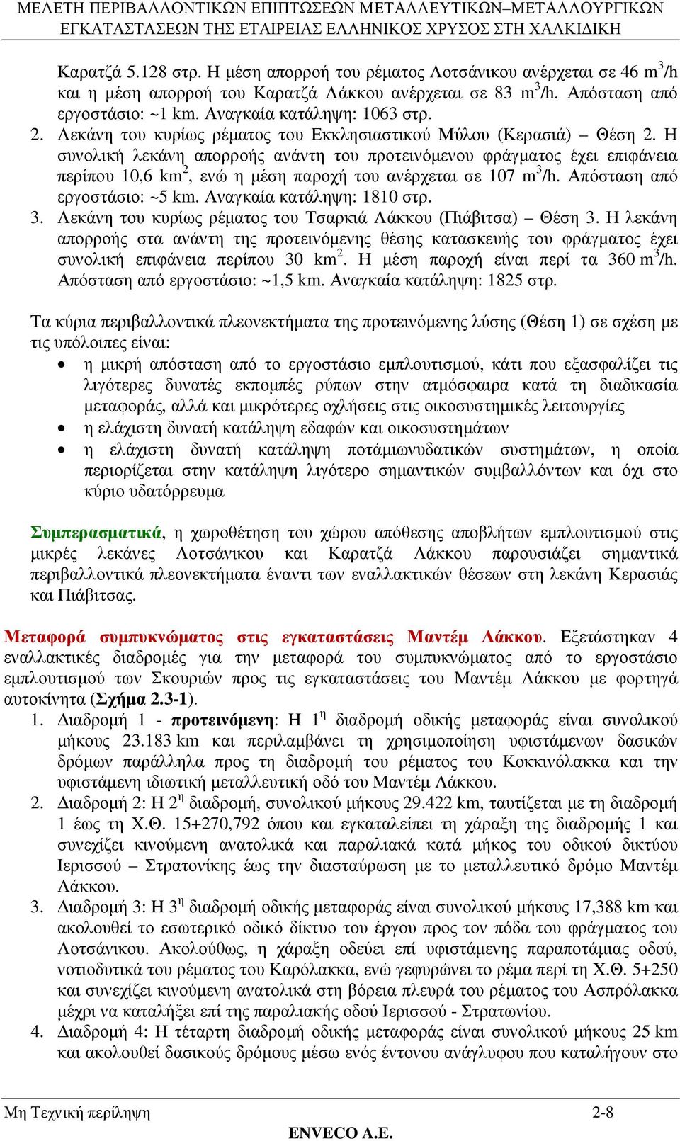 Η συνολική λεκάνη απορροής ανάντη του προτεινόµενου φράγµατος έχει επιφάνεια περίπου 10,6 km 2, ενώ η µέση παροχή του ανέρχεται σε 107 m 3 /h. Απόσταση από εργοστάσιο: ~5 km.