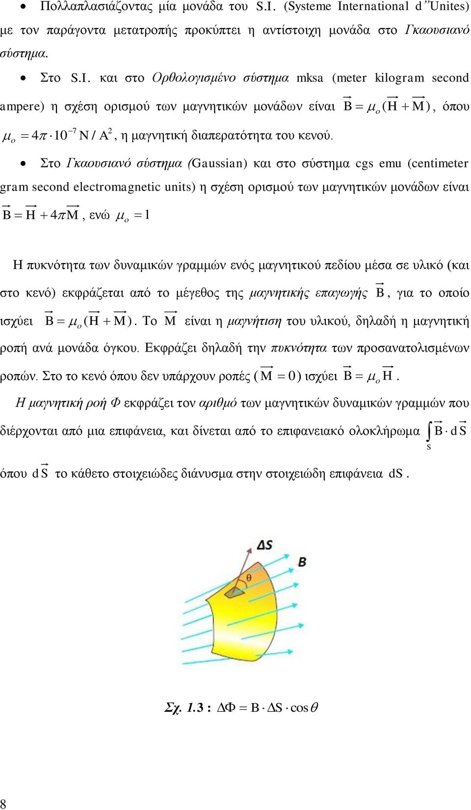 Στο Γκαουσιανό σύστημα (Gaussian) και στο σύστημα cgs emu (centimeter gram second electromagnetic units) η σχέση ορισμού των μαγνητικών μονάδων είναι B H 4 M, ενώ 1 Η πυκνότητα των δυναμικών γραμμών