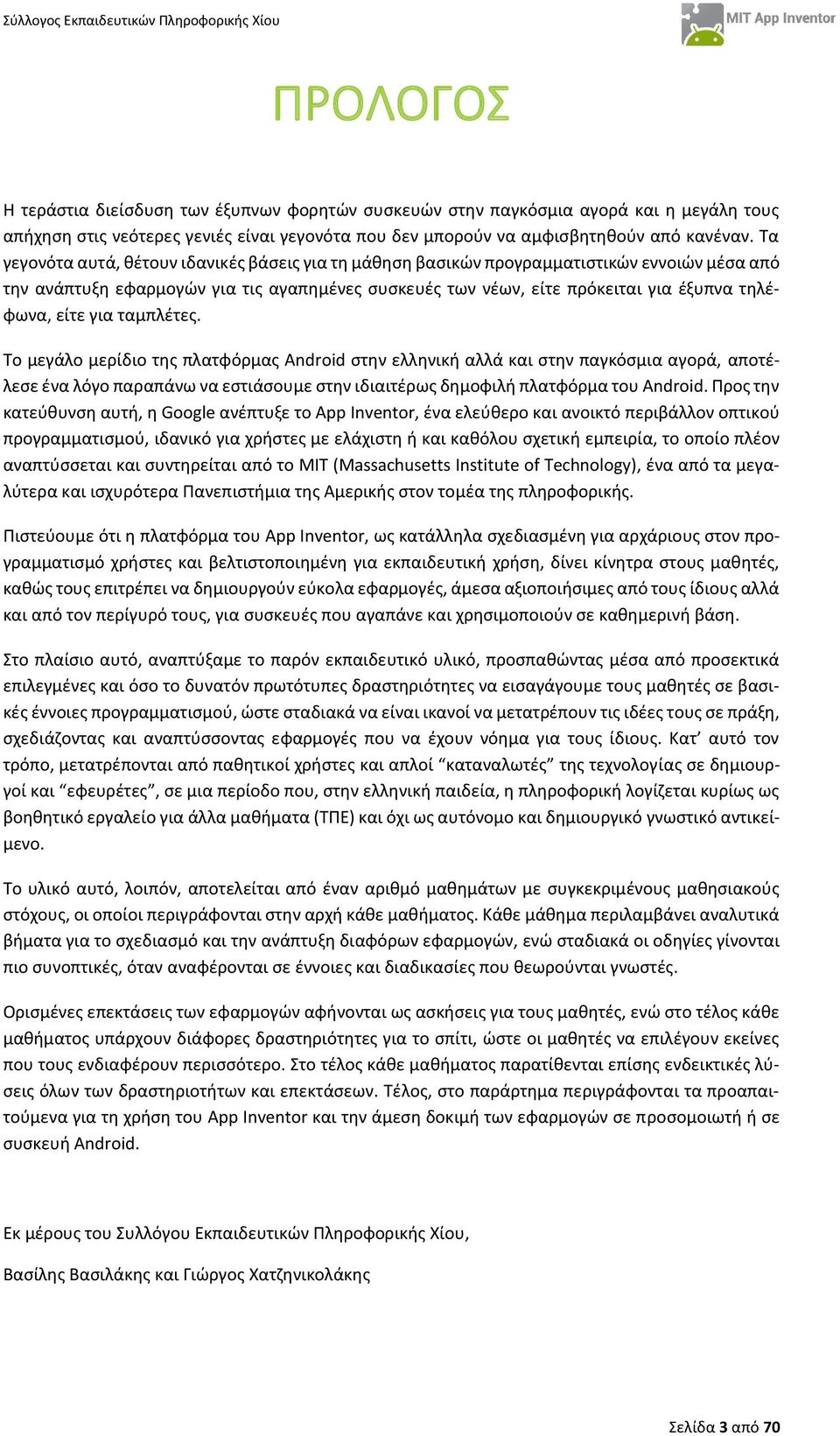 για ταμπλέτες. Το μεγάλο μερίδιο της πλατφόρμας Android στην ελληνική αλλά και στην παγκόσμια αγορά, αποτέλεσε ένα λόγο παραπάνω να εστιάσουμε στην ιδιαιτέρως δημοφιλή πλατφόρμα του Android.