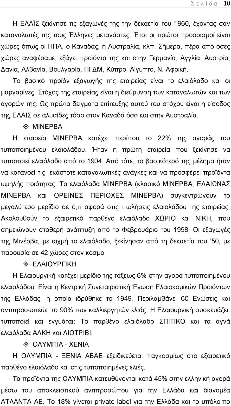 Το βασικό προϊόν εξαγωγής της εταιρείας είναι το ελαιόλαδο και οι μαργαρίνες. Στόχος της εταιρείας είναι η διεύρυνση των καταναλωτών και των αγορών της.