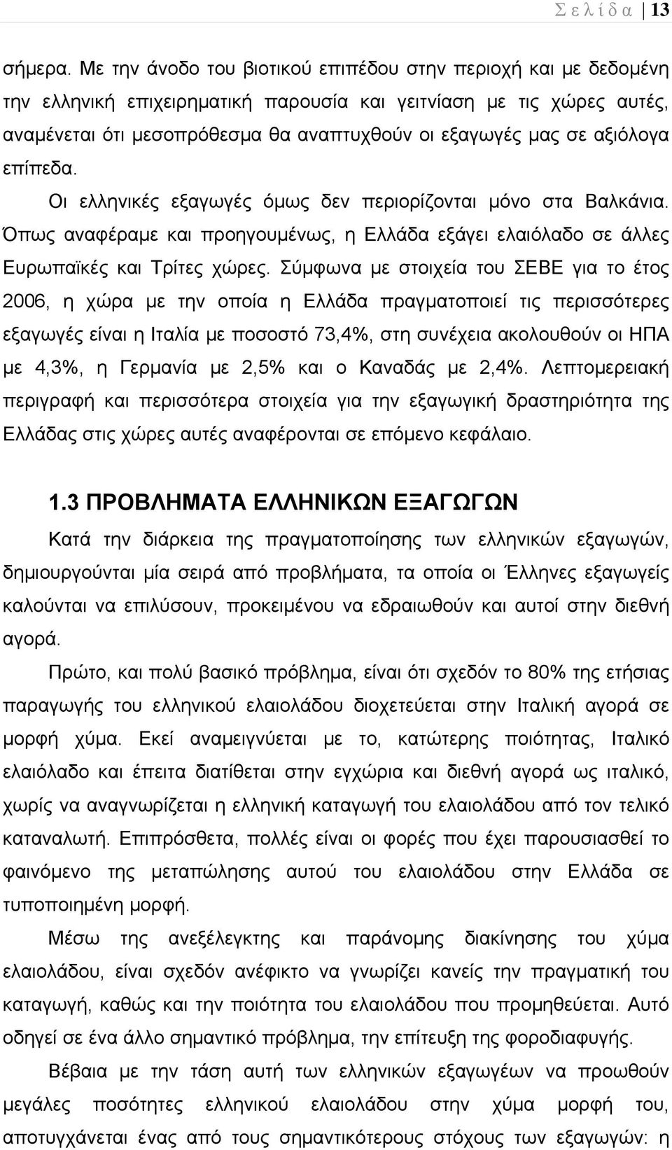 αξιόλογα επίπεδα. Οι ελληνικές εξαγωγές όμως δεν περιορίζονται μόνο στα Βαλκάνια. Όπως αναφέραμε και προηγουμένως, η Ελλάδα εξάγει ελαιόλαδο σε άλλες Ευρωπαϊκές και Τρίτες χώρες.
