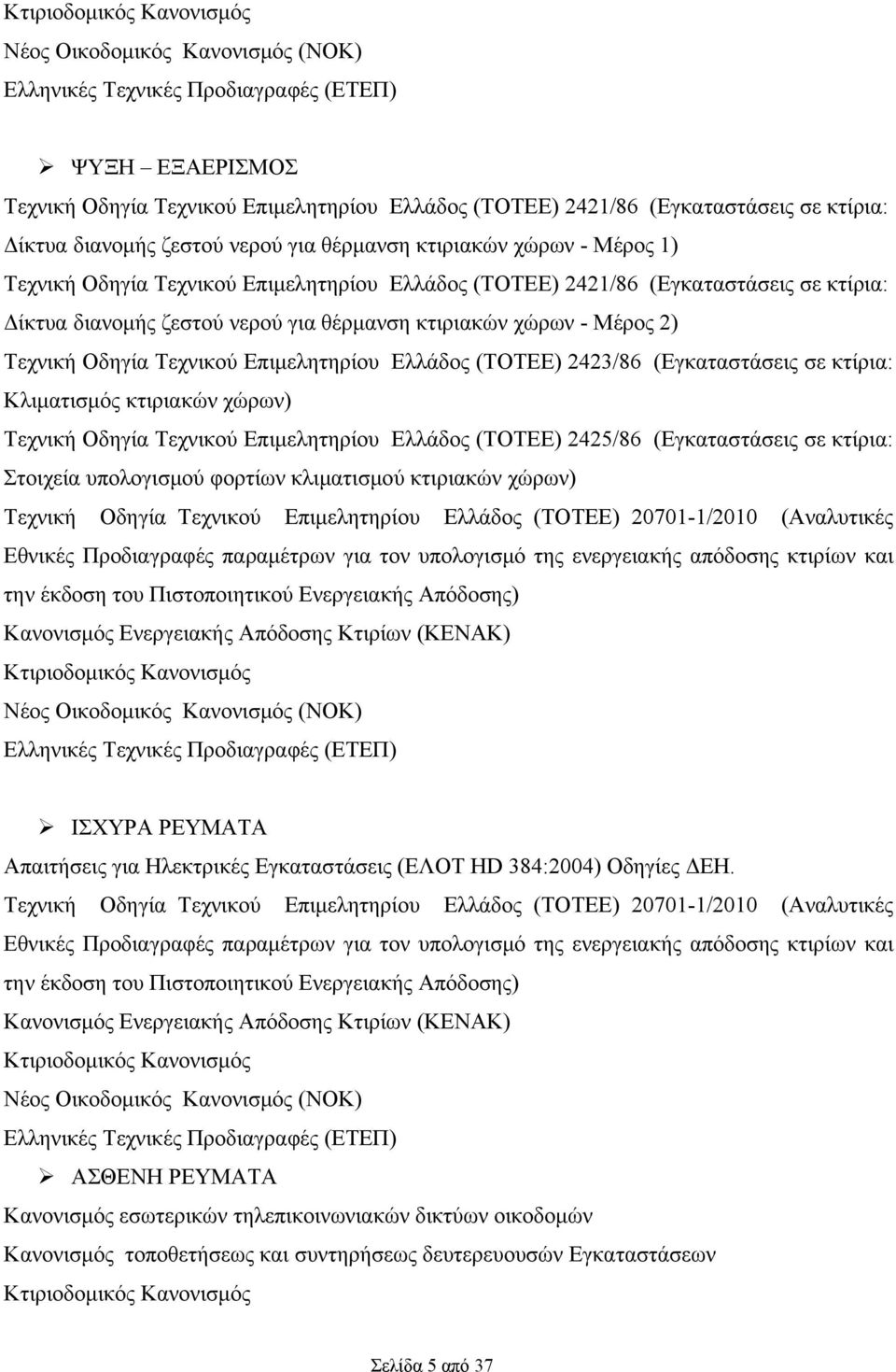 θέρμανση κτιριακών χώρων - Μέρος 2) Τεχνική Οδηγία Τεχνικού Επιμελητηρίου Ελλάδος (ΤΟΤΕΕ) 2423/86 (Εγκαταστάσεις σε κτίρια: Κλιματισμός κτιριακών χώρων) Τεχνική Οδηγία Τεχνικού Επιμελητηρίου Ελλάδος