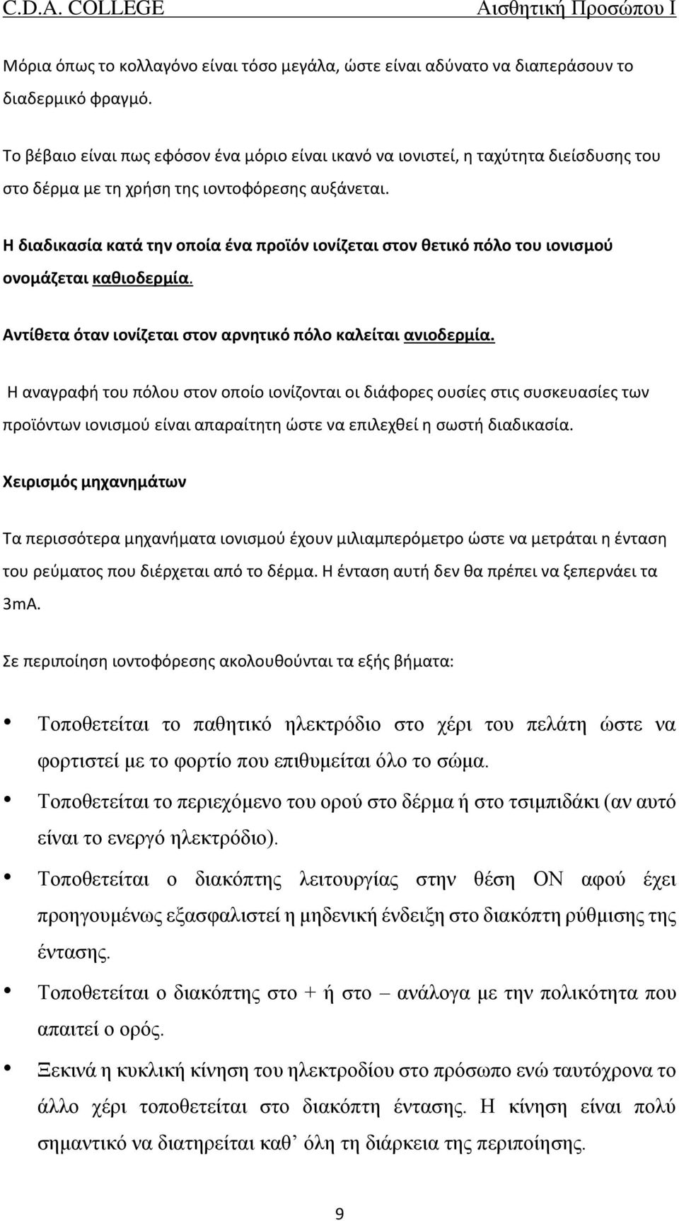 Η διαδικασία κατά την οποία ένα προϊόν ιονίζεται στον θετικό πόλο του ιονισμού ονομάζεται καθιοδερμία. Αντίθετα όταν ιονίζεται στον αρνητικό πόλο καλείται ανιοδερμία.