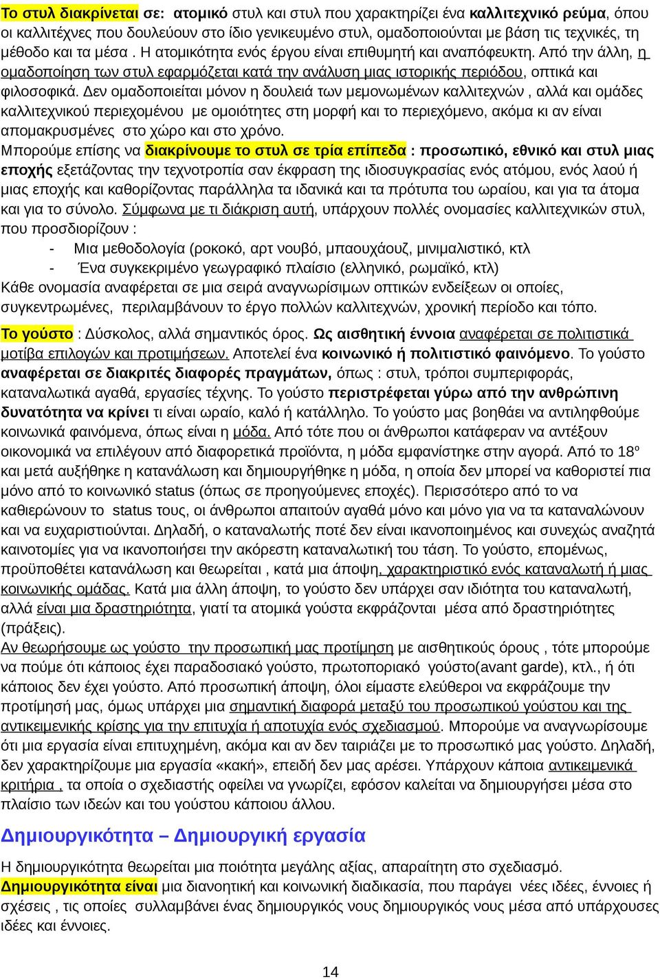 Δεν ομαδοποιείται μόνον η δουλειά των μεμονωμένων καλλιτεχνών, αλλά και ομάδες καλλιτεχνικού περιεχομένου με ομοιότητες στη μορφή και το περιεχόμενο, ακόμα κι αν είναι απομακρυσμένες στο χώρο και στο