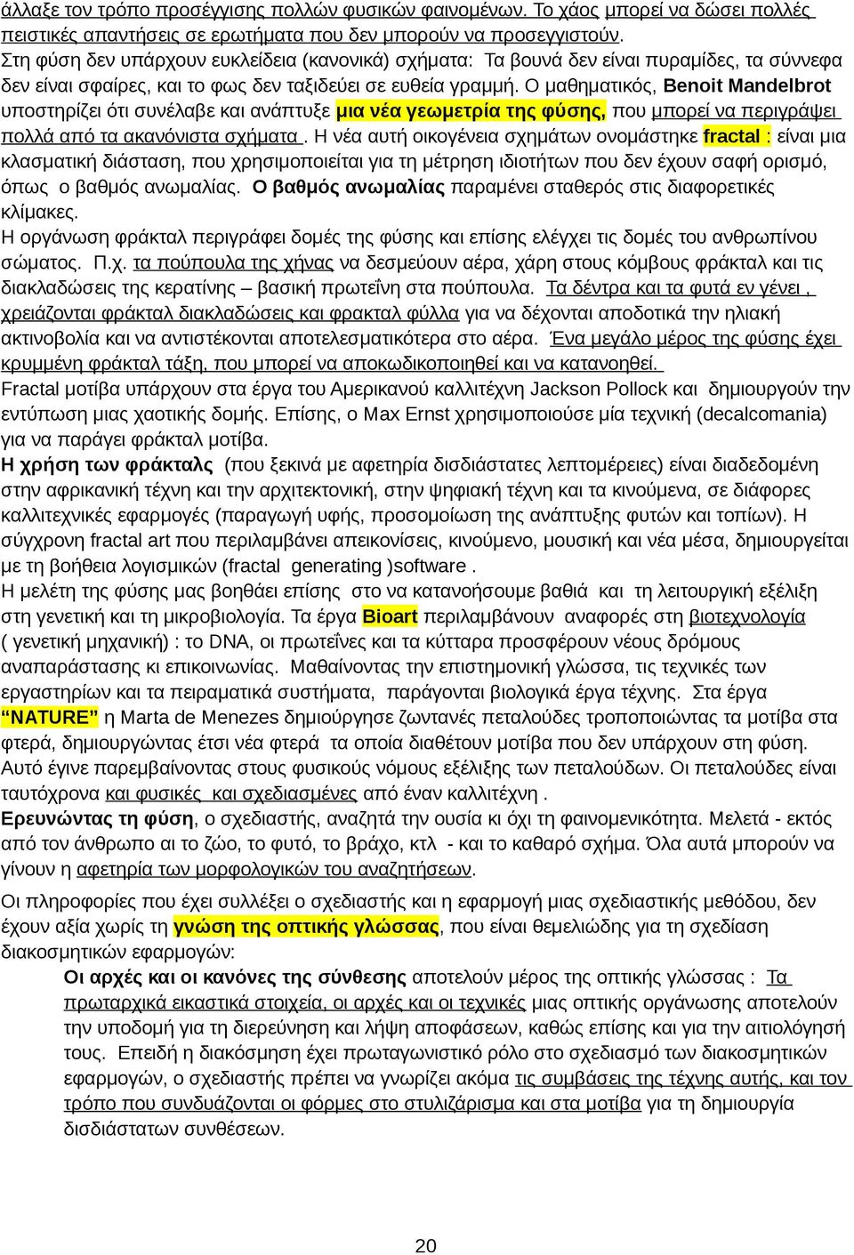 Ο μαθηματικός, Benoit Mandelbrot υποστηρίζει ότι συνέλαβε και ανάπτυξε μια νέα γεωμετρία της φύσης, που μπορεί να περιγράψει πολλά από τα ακανόνιστα σχήματα.