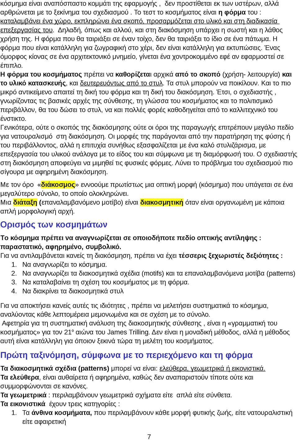 Δηλαδή, όπως και αλλού, και στη διακόσμηση υπάρχει η σωστή και η λάθος χρήση της. Η φόρμα που θα ταιριάξει σε έναν τοίχο, δεν θα ταιριάξει το ίδιο σε ένα πάτωμα.