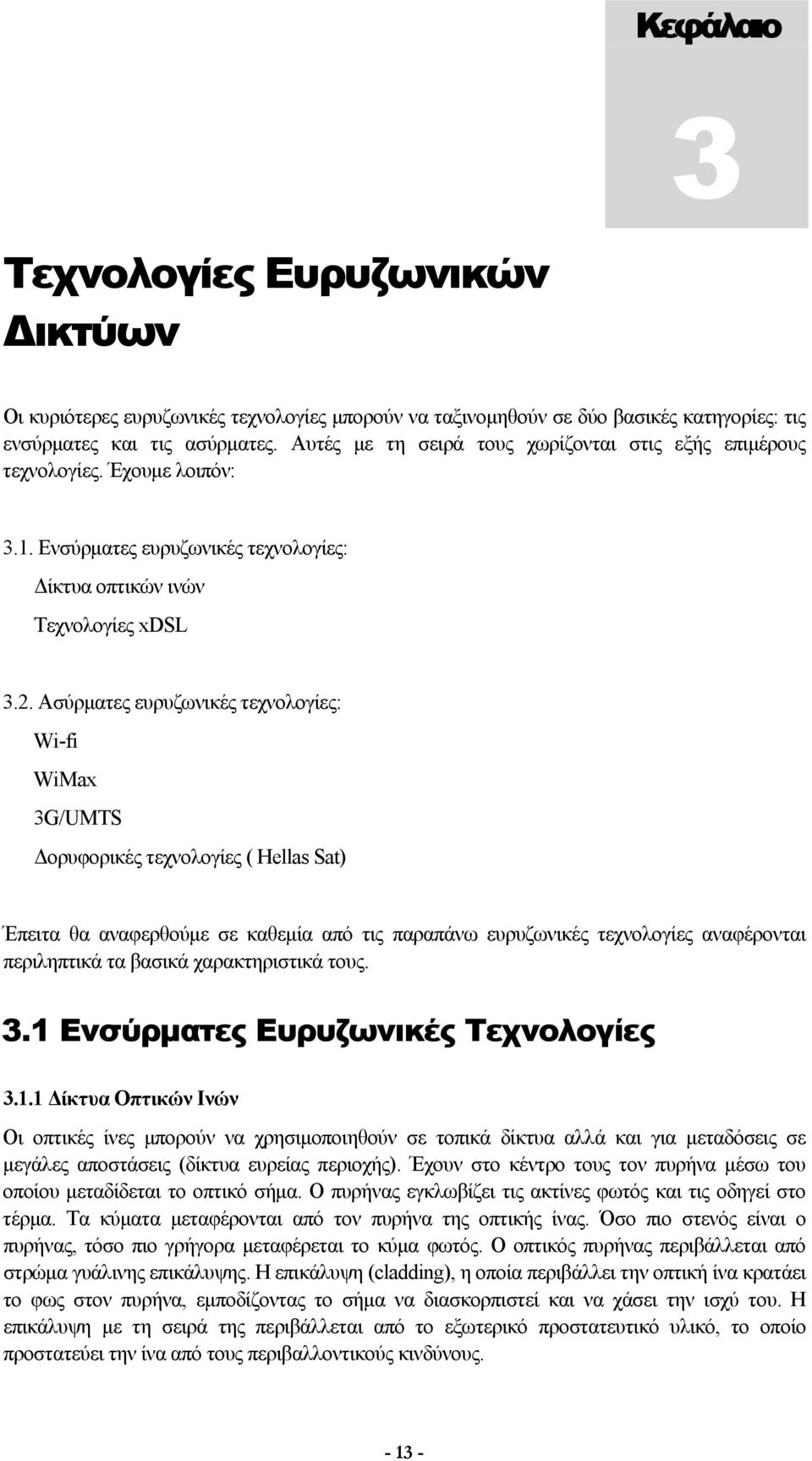 Ασύρματες ευρυζωνικές τεχνολογίες: Wi-fi WiMax 3G/UMTS Δορυφορικές τεχνολογίες ( Hellas Sat) Έπειτα θα αναφερθούμε σε καθεμία από τις παραπάνω ευρυζωνικές τεχνολογίες αναφέρονται περιληπτικά τα