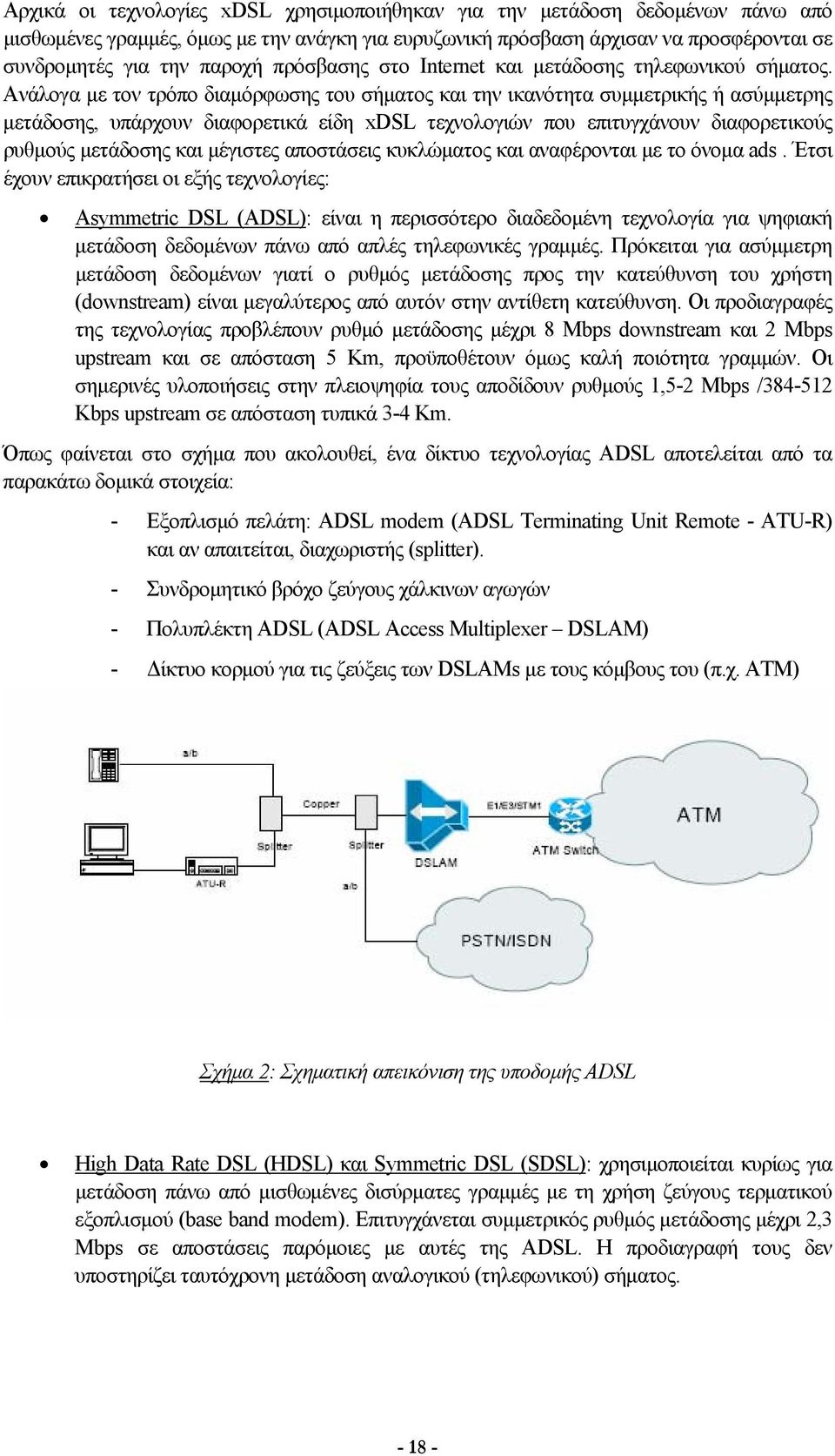 Ανάλογα με τον τρόπο διαμόρφωσης του σήματος και την ικανότητα συμμετρικής ή ασύμμετρης μετάδοσης, υπάρχουν διαφορετικά είδη xdsl τεχνολογιών που επιτυγχάνουν διαφορετικούς ρυθμούς μετάδοσης και