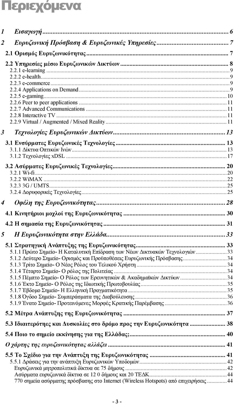 ..11 3 Τεχνολογίες Ευρυζωνικών Δικτύων...13 3.1 Ενσύρματες Ευρυζωνικές Τεχνολογίες... 13 3.1.1 Δίκτυα Οπτικών Ινών...13 3.1.2 Τεχνολογίες xdsl...17 3.2 Ασύρματες Ευρυζωνικές Τεχνολογίες... 20 3.2.1 Wi-fi.