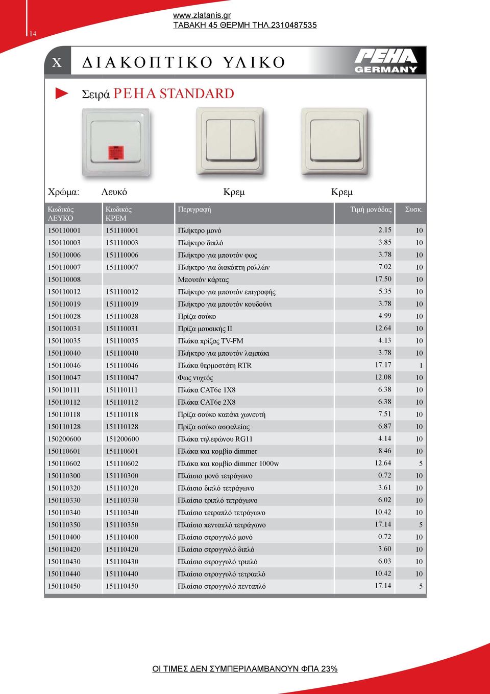 35 10 150110019 151110019 Πλήκτρο για μπουτόν κουδούνι 3.78 10 150110028 151110028 Πρίζα σούκο 4.99 10 150110031 151110031 Πρίζα μουσικής II 12.64 10 150110035 151110035 Πλάκα πρίζας TV-FM 4.