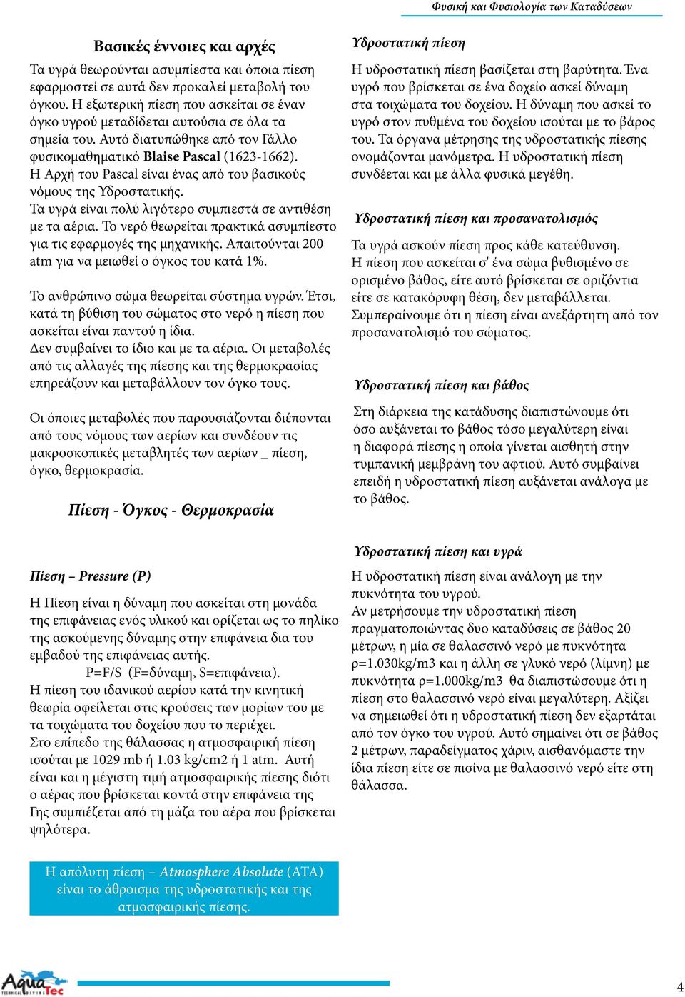 Η Αρχή του Pascal είναι ένας από του βασικούς νόμους της Υδροστατικής. Τα υγρά είναι πολύ λιγότερο συμπιεστά σε αντιθέση με τα αέρια.