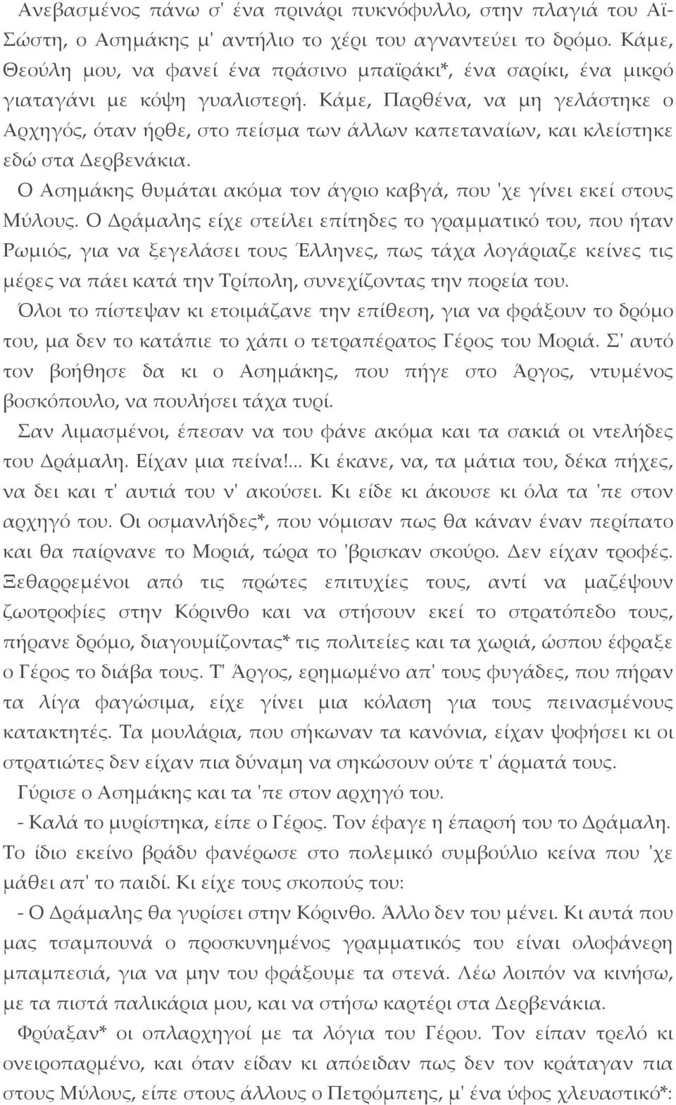 Κάμε, Παρθένα, να μη γελάστηκε ο Αρχηγός, όταν ήρθε, στο πείσμα των άλλων καπεταναίων, και κλείστηκε εδώ στα Δερβενάκια. Ο Ασημάκης θυμάται ακόμα τον άγριο καβγά, που 'χε γίνει εκεί στους Μύλους.