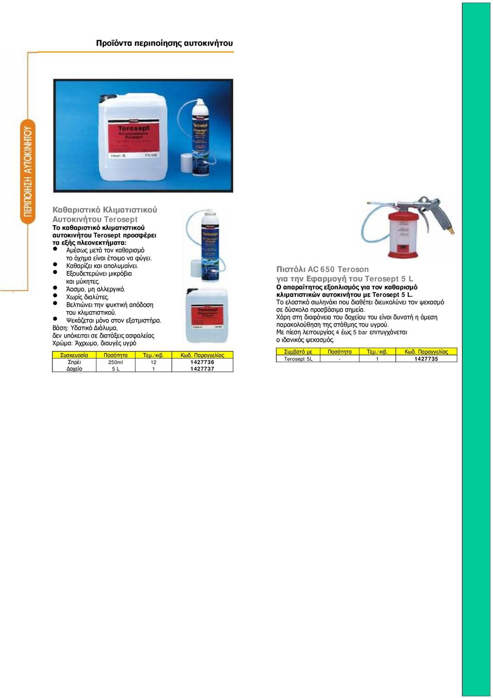 Βάση: Υδατικό Διάλυμα, δεν υπόκειται σε διατάξεις ασφαλείας Χρώμα: Άχρωμο, διαυγές υγρό Σπρέι 250ml 12 1427736 Δοχείο 5 L 1 1427737 Πιστόλι AC 650 Teroson για την Εφαρμογή του Terosept 5 L Ο