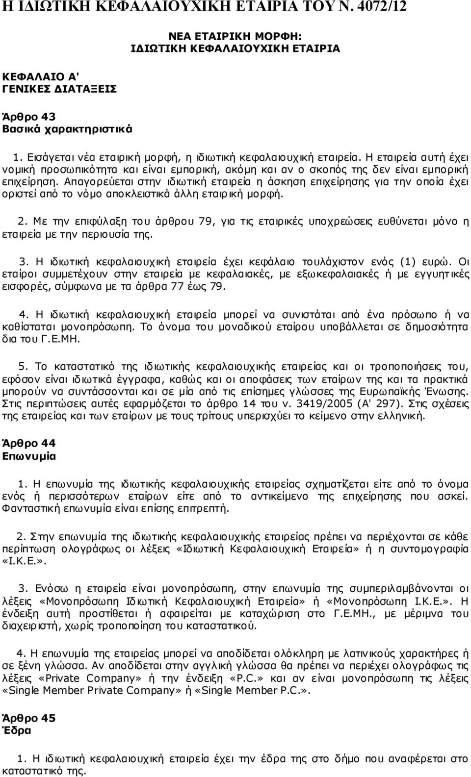 Απαγορεύεται στην ιδιωτική εταιρεία η άσκηση επιχείρησης για την οποία έχει οριστεί από το νόμο αποκλειστικά άλλη εταιρική μορφή. 2.