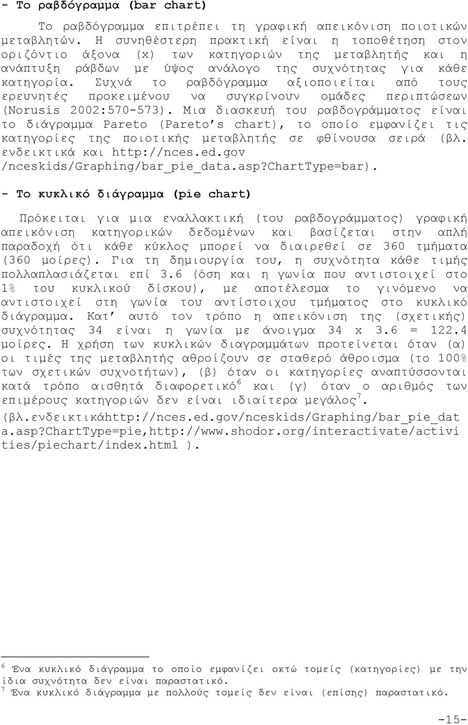 Συχνά το ραβδόγραμμα αξιοποιείται από τους ερευνητές προκειμένου να συγκρίνουν ομάδες περιπτώσεων (Norusis 2002:570-573).