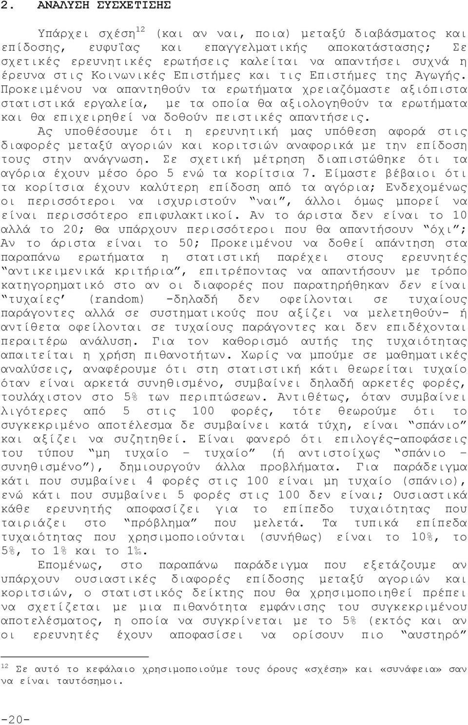 Προκειμένου να απαντηθούν τα ερωτήματα χρειαζόμαστε αξιόπιστα στατιστικά εργαλεία, με τα οποία θα αξιολογηθούν τα ερωτήματα και θα επιχειρηθεί να δοθούν πειστικές απαντήσεις.