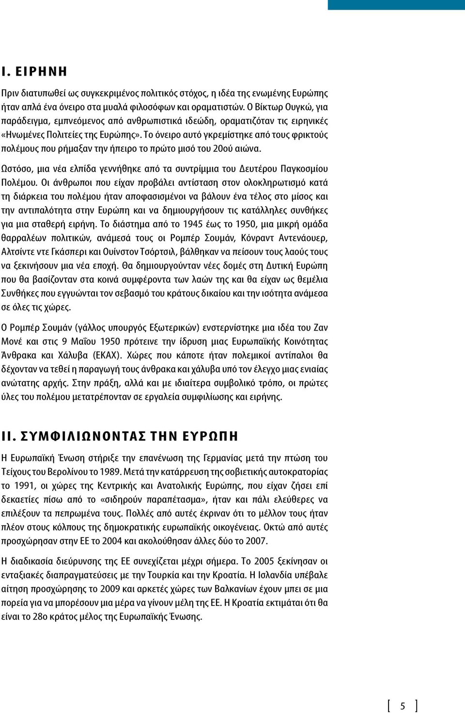 Το όνειρο αυτό γκρεμίστηκε από τους φρικτούς πολέμους που ρήμαξαν την ήπειρο το πρώτο μισό του 20ού αιώνα. Ωστόσο, μια νέα ελπίδα γεννήθηκε από τα συντρίμμια του Δευτέρου Παγκοσμίου Πολέμου.