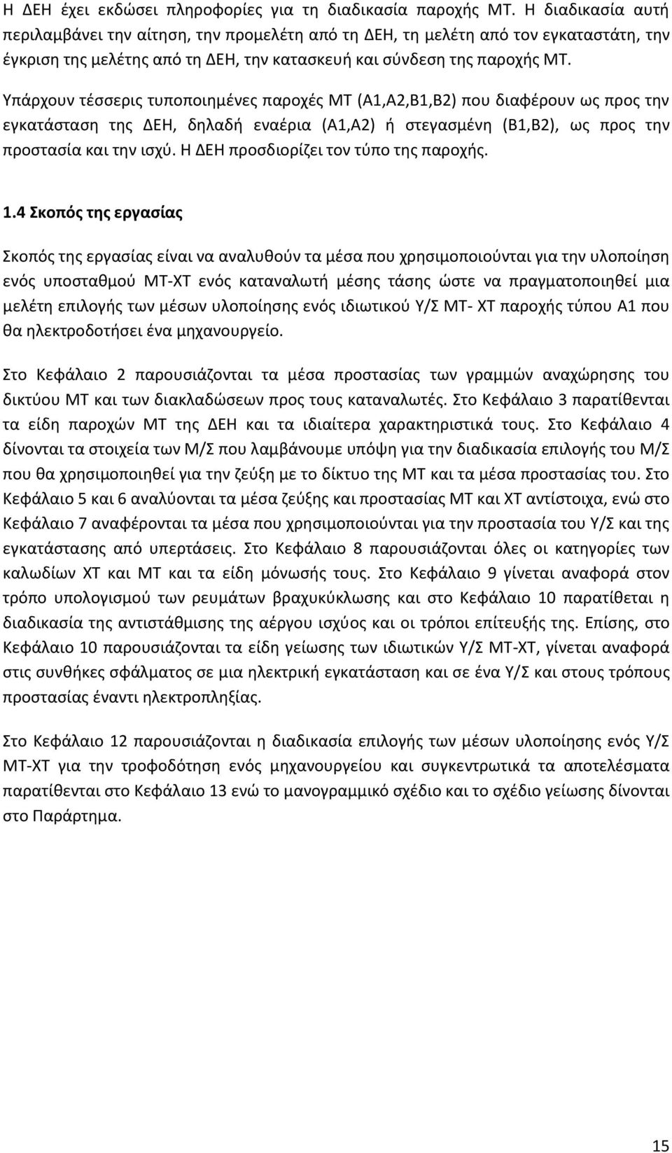 Υπάρχουν τέσσερις τυποποιημένες παροχές ΜΤ (Α1,Α2,Β1,Β2) που διαφέρουν ως προς την εγκατάσταση της ΔΕΗ, δηλαδή εναέρια (Α1,Α2) ή στεγασμένη (Β1,Β2), ως προς την προστασία και την ισχύ.