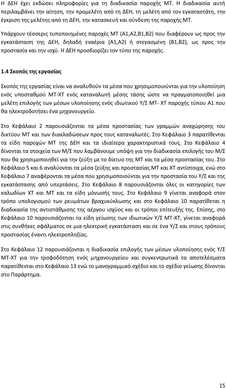 Υπάρχουν τέσσερις τυποποιημένες παροχές ΜΤ (Α1,Α2,Β1,Β2) που διαφέρουν ως προς την εγκατάσταση της ΔΕΗ, δηλαδή εναέρια (Α1,Α2) ή στεγασμένη (Β1,Β2), ως προς την προστασία και την ισχύ.