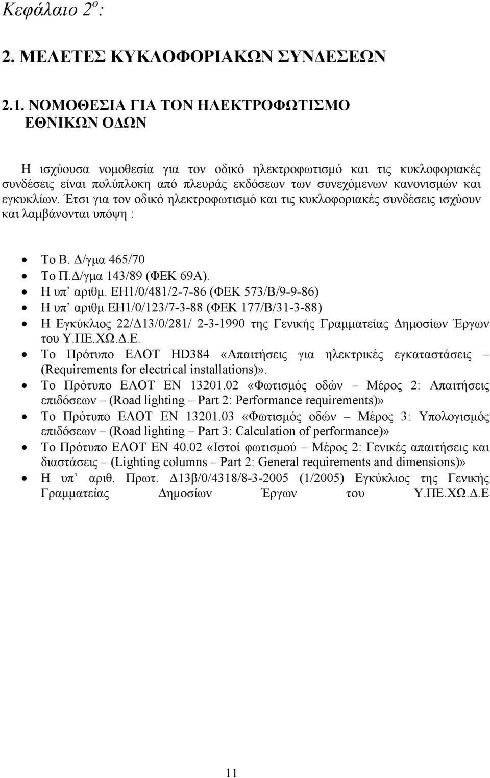 εγκυκλίων. Έτσι για τον οδικό ηλεκτροφωτισμό και τις κυκλοφοριακές συνδέσεις ισχύουν και λαμβάνονται υπόψη : Το Β. Δ/γμα 465/70 Το Π.Δ/γμα 14/89 (ΦΕΚ 69Α). Η υπ αριθμ.