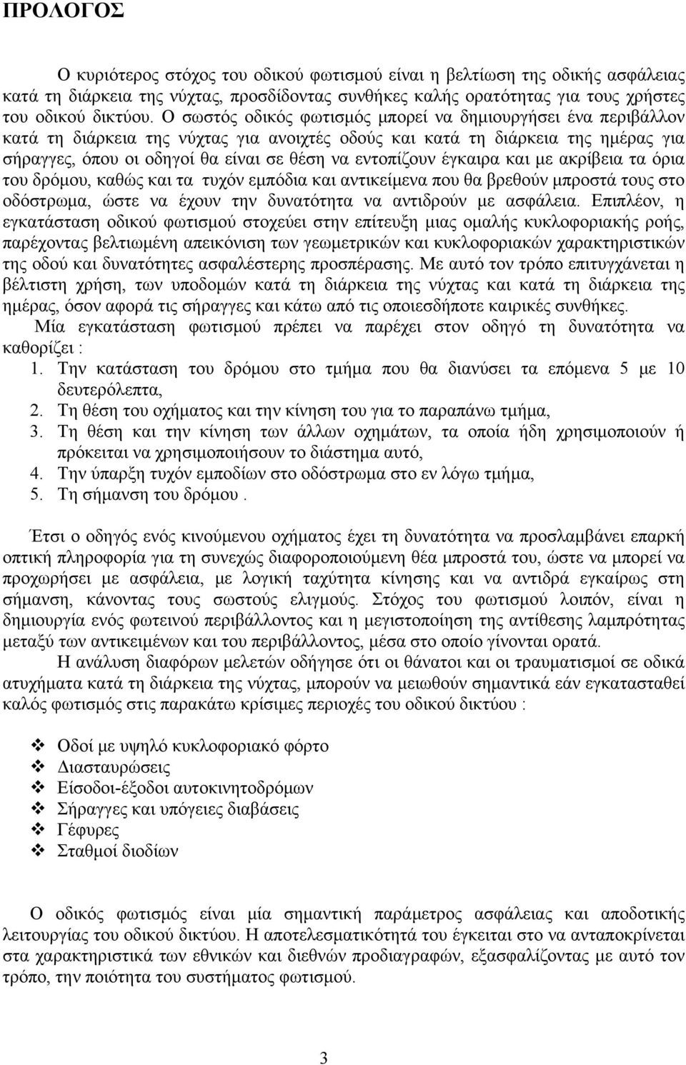 εντοπίζουν έγκαιρα και με ακρίβεια τα όρια του δρόμου, καθώς και τα τυχόν εμπόδια και αντικείμενα που θα βρεθούν μπροστά τους στο οδόστρωμα, ώστε να έχουν την δυνατότητα να αντιδρούν με ασφάλεια.