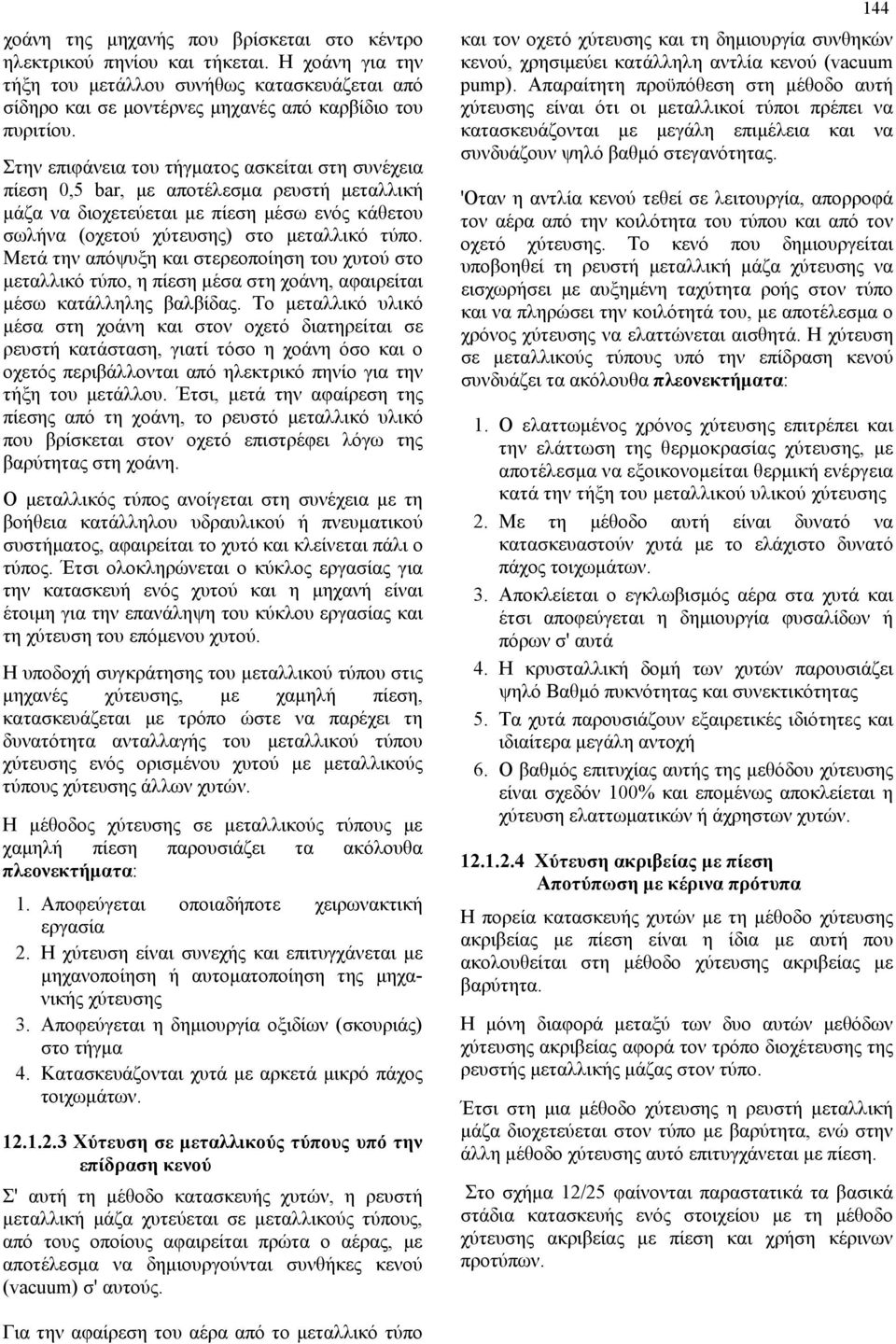 Μετά την απόψυξη και στερεοποίηση του χυτού στο μεταλλικό τύπο, η πίεση μέσα στη χοάνη, αφαιρείται μέσω κατάλληλης βαλβίδας.