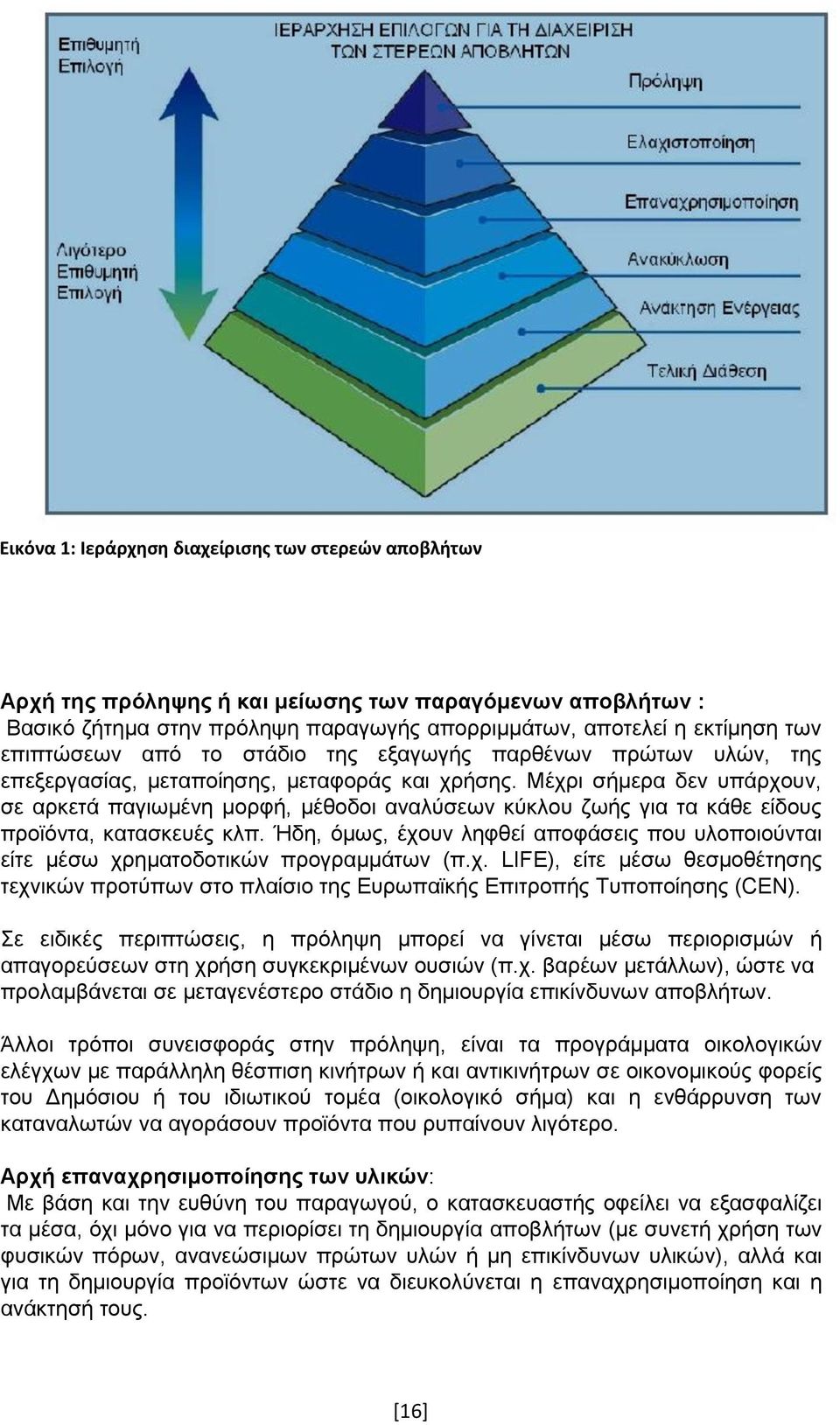 Μέχρι σήμερα δεν υπάρχουν, σε αρκετά παγιωμένη μορφή, μέθοδοι αναλύσεων κύκλου ζωής για τα κάθε είδους προϊόντα, κατασκευές κλπ.