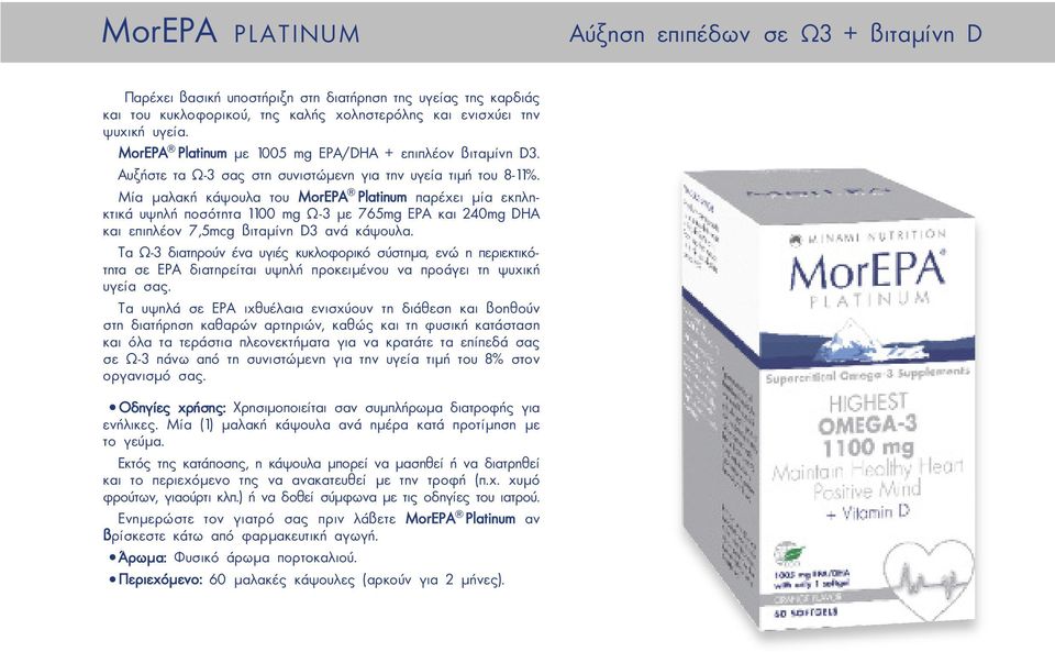 Μία µαλακή κάψουλα του MorEPA Platinum παρέχει µία εκπληκτικά υψηλή ποσότητα 1100 mg Ω-3 µε 765mg EPA και 240mg DHA και επιπλέον 7,5mcg βιταµίνη D3 ανά κάψουλα.