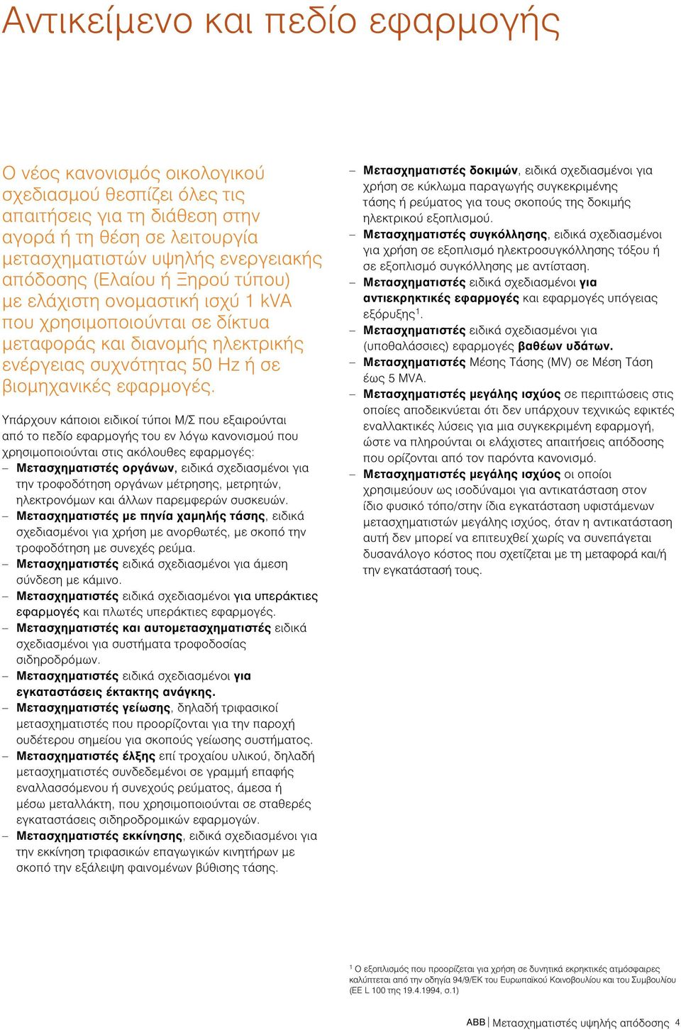Υπάρχουν κάποιοι ειδικοί τύποι Μ/Σ που εξαιρούνται από το πεδίο εφαρμογής του εν λόγω κανονισμού που χρησιμοποιούνται στις ακόλουθες εφαρμογές: Μετασχηματιστές οργάνων, ειδικά σχεδιασμένοι για την