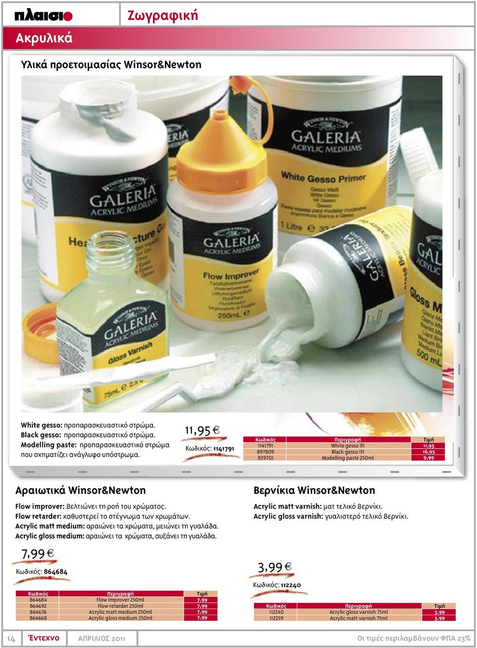 11,95 4 : 1141791 1141791 897809 839701 White gesso 1lt Black gesso 1lt Modelling paste 250ml 11,95 16,95 9,99 Αραιωτικά Winsor&Newton Flow improver: βελτιώνει τη ροή του χρώµατος.