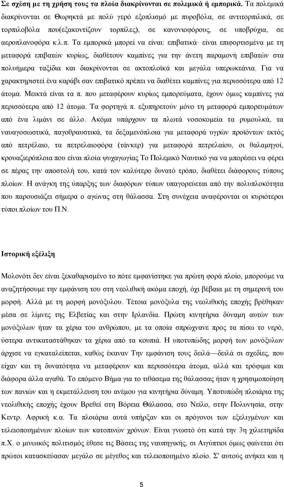 εμπορικά μπορεί να είναι: επιβατικά είναι επιφορτισμένα με τη μεταφορά επιβατών κυρίως, διαθέτουν καμπίνες για την άνετη παραμονή επιβατών στα πολυήμερα ταξίδια και διακρίνονται σε ακτοπλοϊκά και