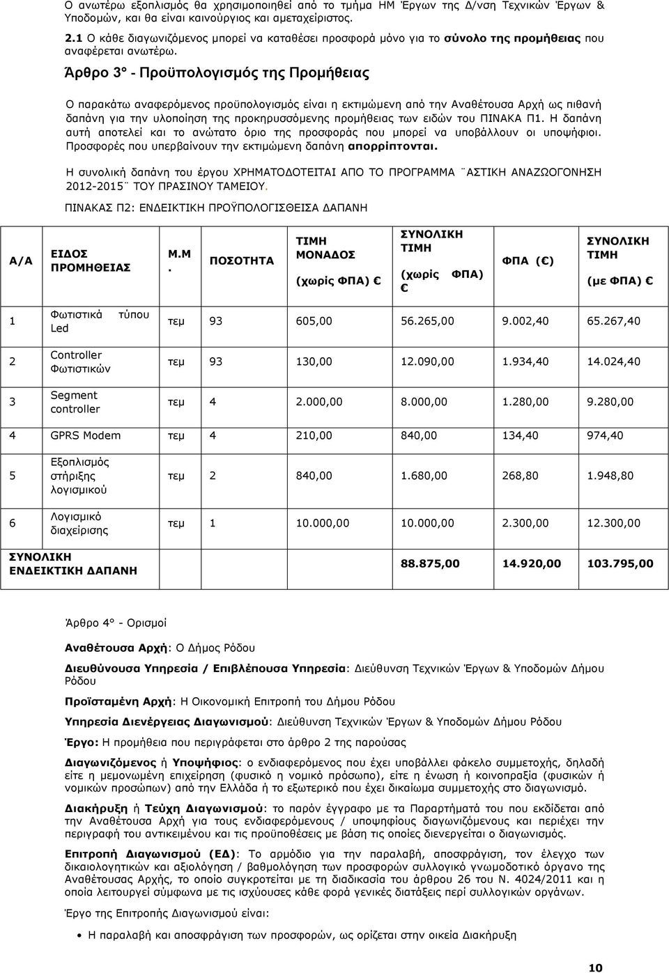 Άρθρο 3 - Προϋπολογισμός της Προμήθειας Ο παρακάτω αναφερόμενος προϋπολογισμός είναι η εκτιμώμενη από την Αναθέτουσα Αρχή ως πιθανή δαπάνη για την υλοποίηση της προκηρυσσόμενης προμήθειας των ειδών