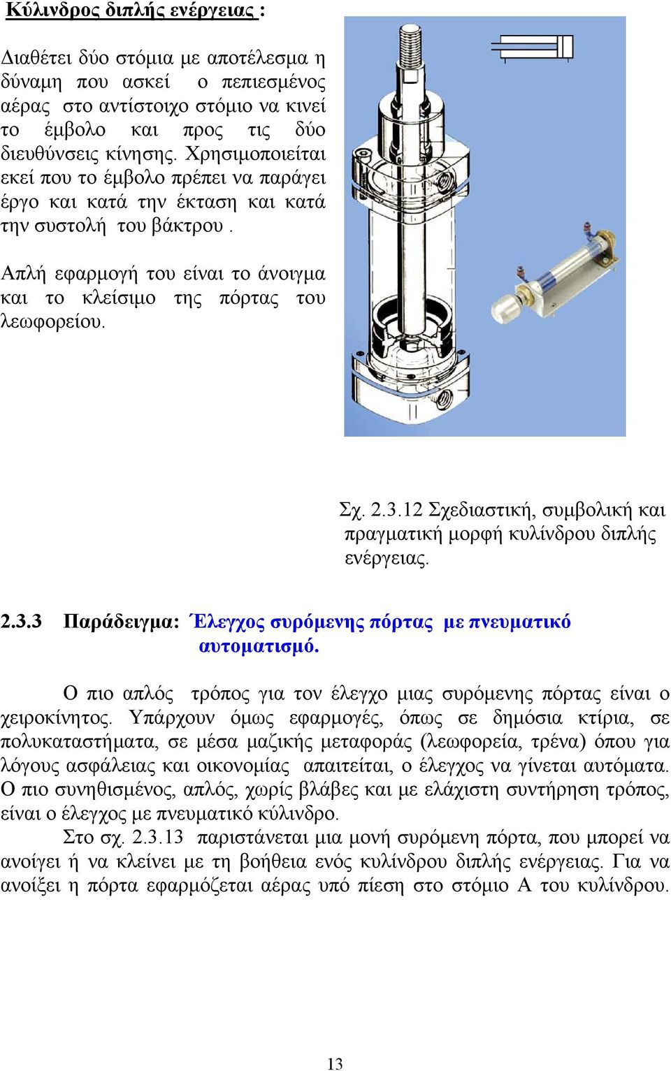 12 Σχεδιαστική, συμβολική και πραγματική μορφή κυλίνδρου διπλής ενέργειας. 2.3.3 Παράδειγμα: Έλεγχος συρόμενης πόρτας με πνευματικό αυτοματισμό.