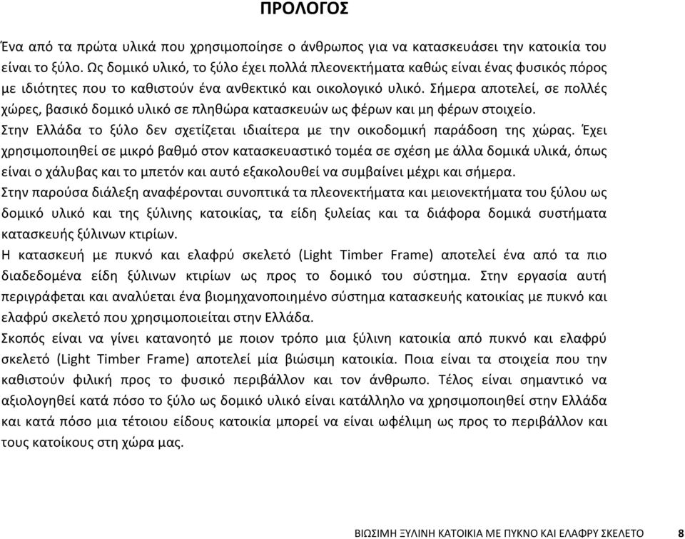 Σήμερα αποτελεί, σε πολλές χώρες, βασικό δομικό υλικό σε πληθώρα κατασκευών ως φέρων και μη φέρων στοιχείο. Στην Ελλάδα το ξύλο δεν σχετίζεται ιδιαίτερα με την οικοδομική παράδοση της χώρας.