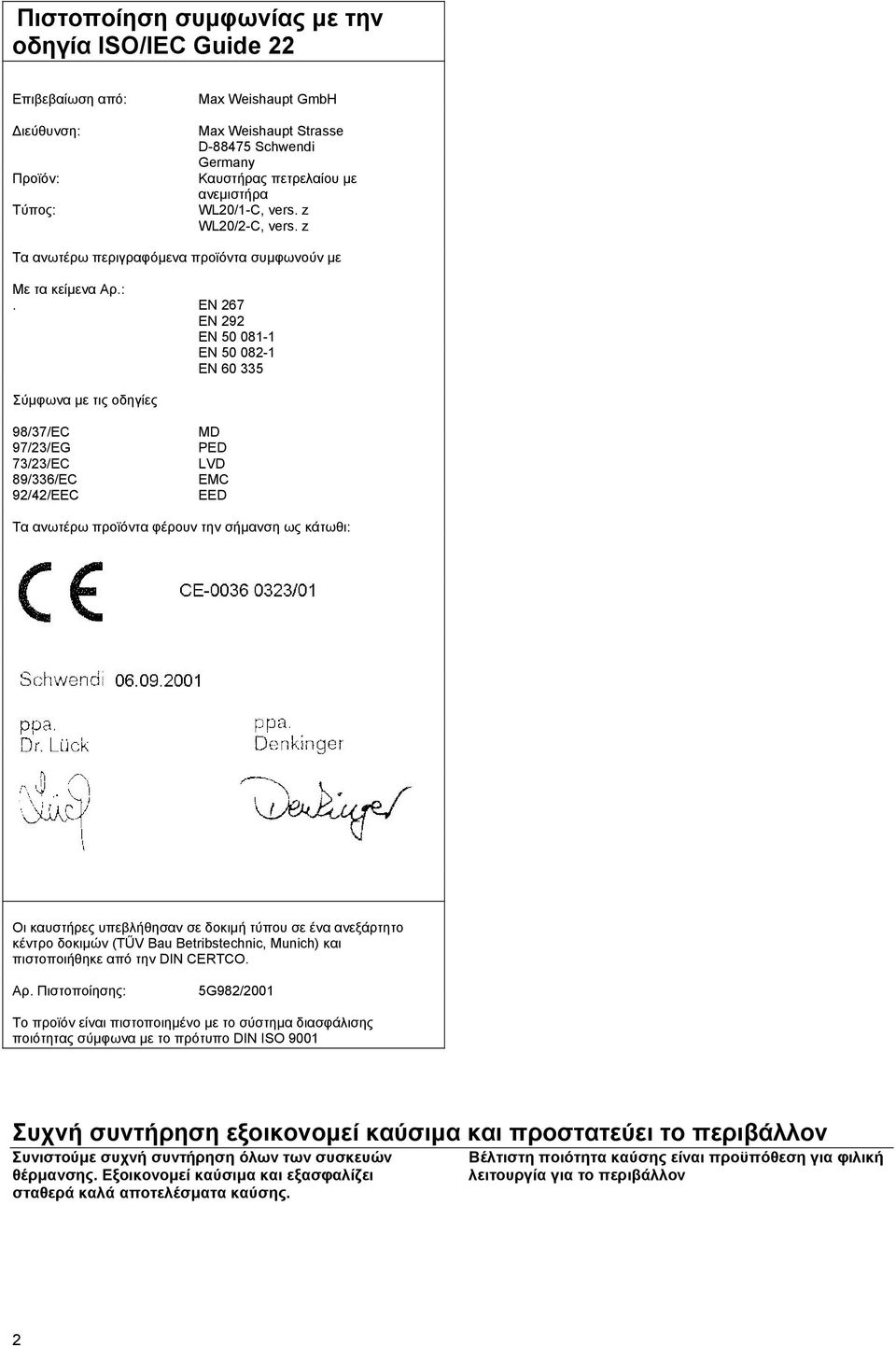 EN 267 EN 292 EN 50 081-1 EN 50 082-1 EN 60 335 Σύµφωνα µε τις οδηγίες 98/37/EC 97/23/EG 73/23/EC 89/336/EC 92/42/EEC MD PED LVD EMC EED Τα ανωτέρω προϊόντα φέρουν την σήµανση ως κάτωθι: Οι καυστήρες