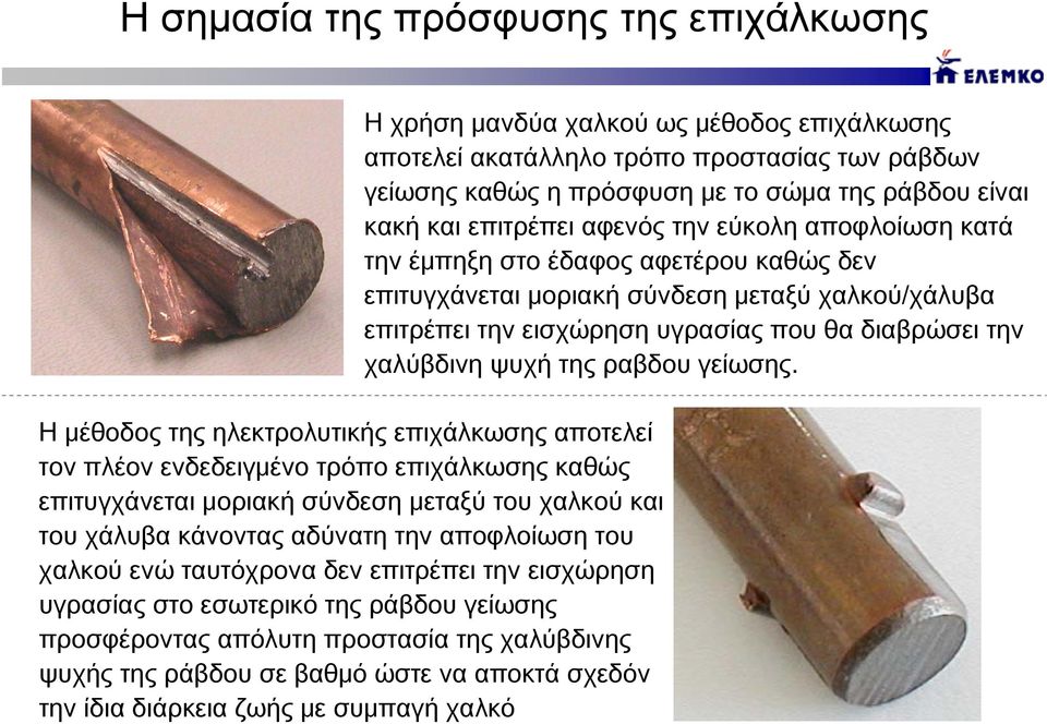 ώστε να αποκτά σχεδόν την ίδια διάρκεια ζωής με συμπαγή χαλκό Η χρήση μανδύα χαλκού ως μέθοδος επιχάλκωσης αποτελεί ακατάλληλο τρόπο προστασίας των ράβδων γείωσης καθώς η πρόσφυση με το σώμα της