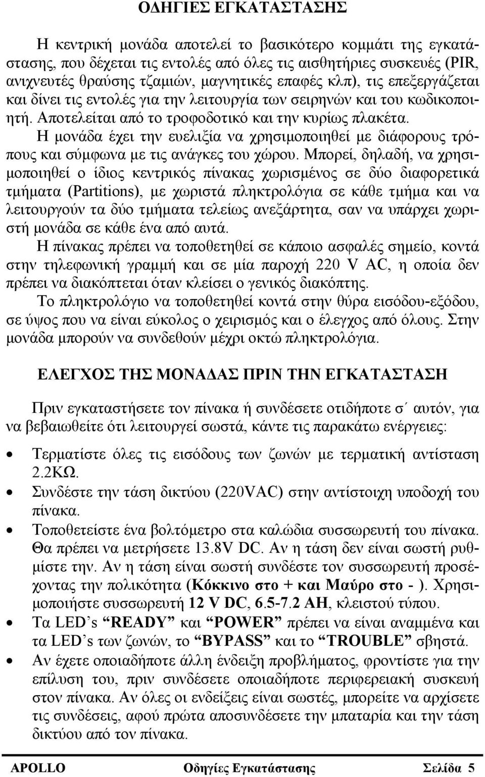 Η μονάδα έχει την ευελιξία να χρησιμοποιηθεί με διάφορους τρόπους και σύμφωνα με τις ανάγκες του χώρου.