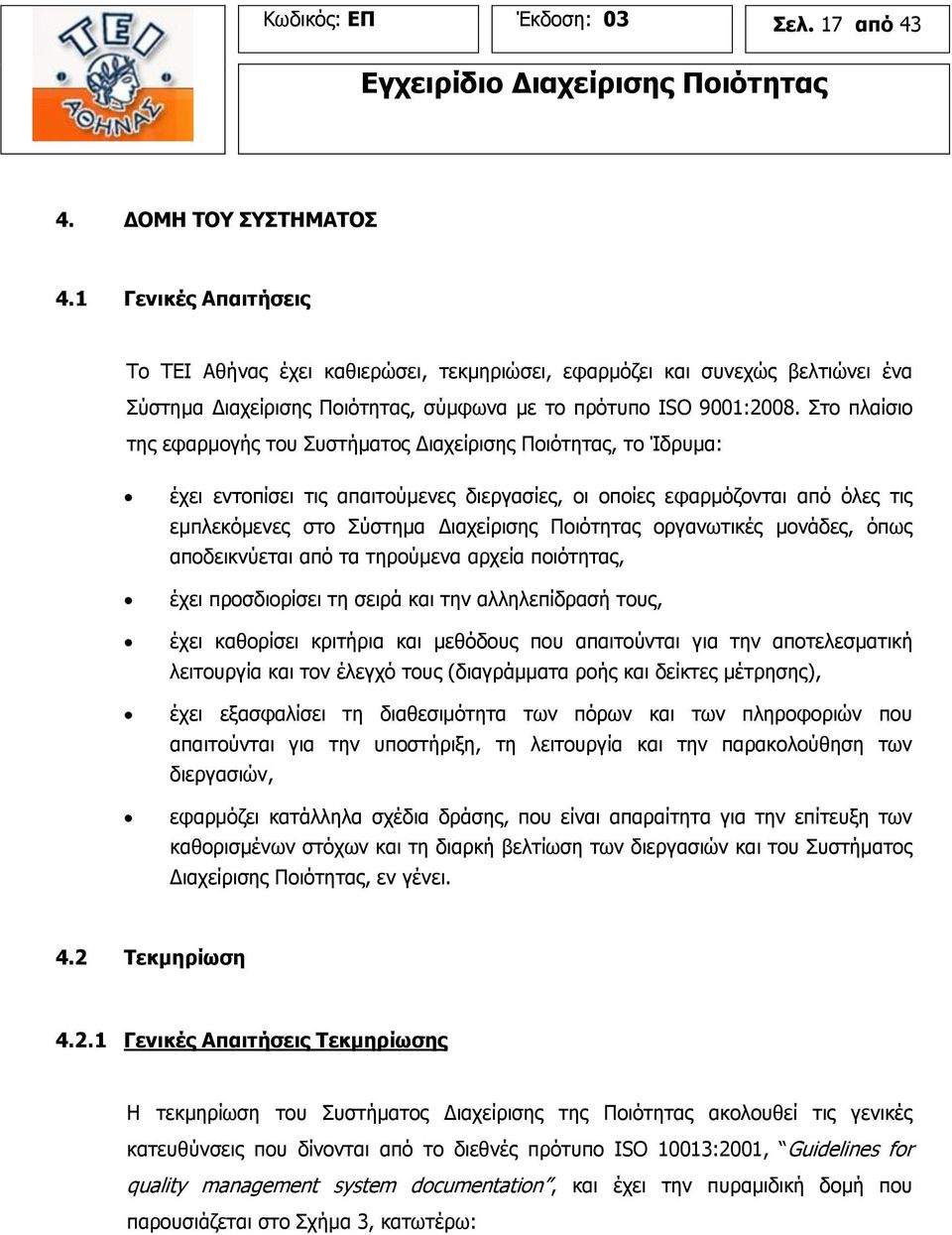 Στο πλαίσιο της εφαρμογής του Συστήματος Διαχείρισης Ποιότητας, το Ίδρυμα: έχει εντοπίσει τις απαιτούμενες διεργασίες, οι οποίες εφαρμόζονται από όλες τις εμπλεκόμενες στο Σύστημα Διαχείρισης