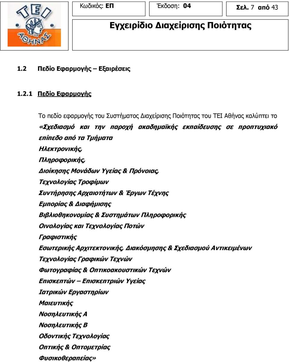 1 Πεδίο Εφαρμογής Το πεδίο εφαρμογής του Συστήματος Διαχείρισης Ποιότητας του ΤΕΙ Αθήνας καλύπτει το «Σχεδιασμό και την παροχή ακαδημαϊκής εκπαίδευσης σε προπτυχιακό επίπεδο από τα Τμήματα