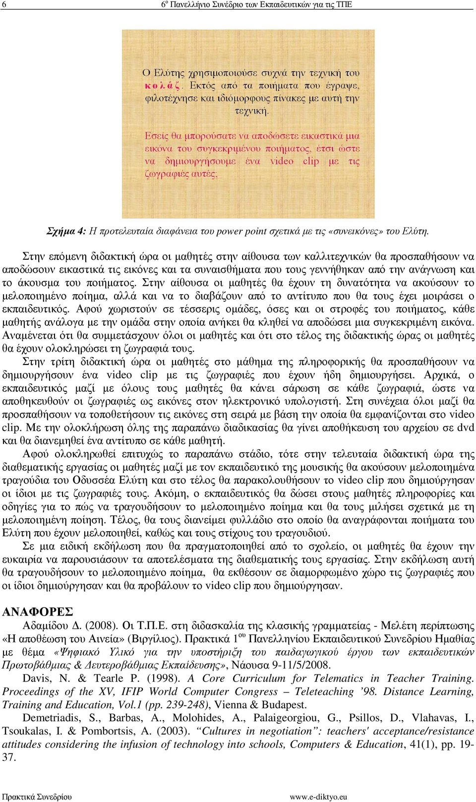 ποιήµατος. Στην αίθουσα οι µαθητές θα έχουν τη δυνατότητα να ακούσουν το µελοποιηµένο ποίηµα, αλλά και να το διαβάζουν από το αντίτυπο που θα τους έχει µοιράσει ο εκπαιδευτικός.